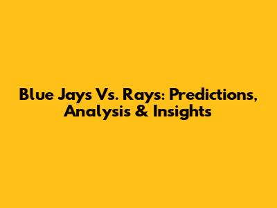 Blue Jays Vs. Rays: Predictions, Analysis & Insights