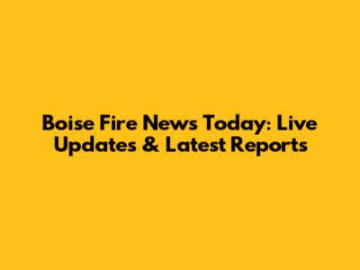 Boise Fire News Today: Live Updates & Latest Reports