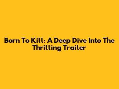 Born To Kill: A Deep Dive Into The Thrilling Trailer