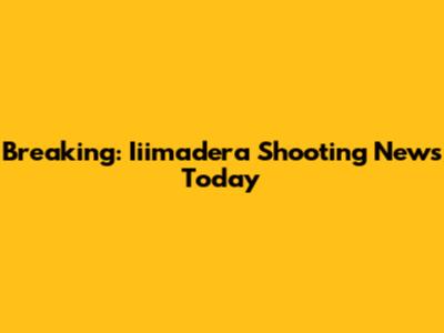 Breaking: Iiimadera Shooting News Today