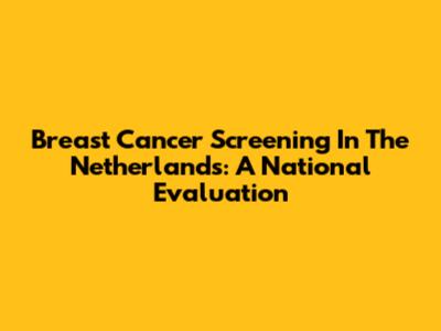 Breast Cancer Screening In The Netherlands: A National Evaluation
