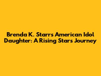 Brenda K. Starr's American Idol Daughter: A Rising Star's Journey