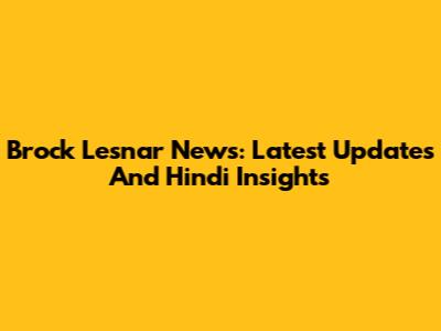 Brock Lesnar News: Latest Updates And Hindi Insights