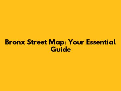 Bronx Street Map: Your Essential Guide