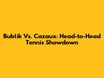 Bublik Vs. Cazaux: Head-to-Head Tennis Showdown