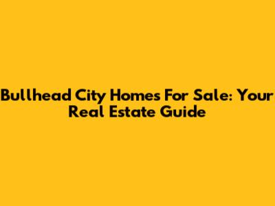 Bullhead City Homes For Sale: Your Real Estate Guide
