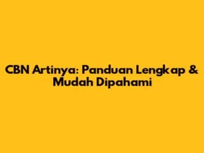 CBN Artinya: Panduan Lengkap & Mudah Dipahami