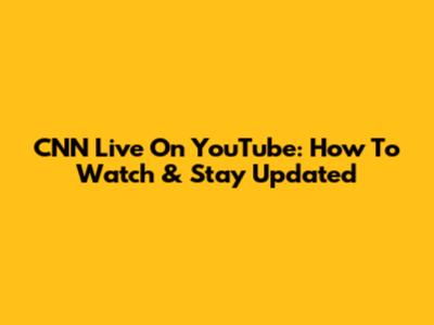 CNN Live On YouTube: How To Watch & Stay Updated