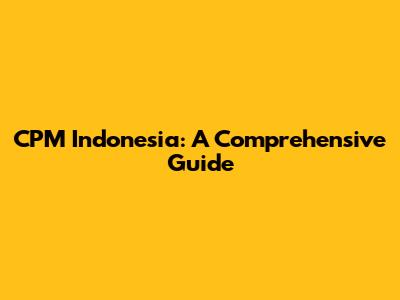 CPM Indonesia: A Comprehensive Guide