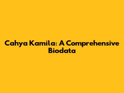 Cahya Kamila: A Comprehensive Biodata