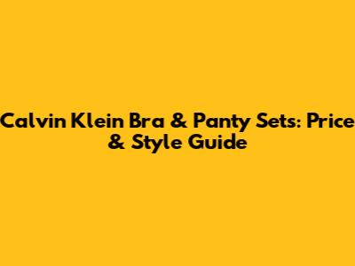 Calvin Klein Bra & Panty Sets: Price & Style Guide