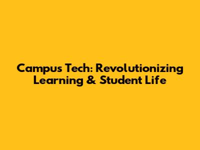 Campus Tech: Revolutionizing Learning & Student Life