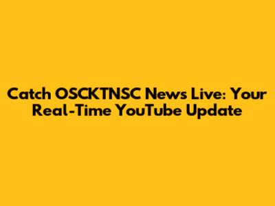 Catch OSCKTNSC News Live: Your Real-Time YouTube Update