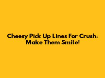 Cheesy Pick Up Lines For Crush: Make Them Smile!