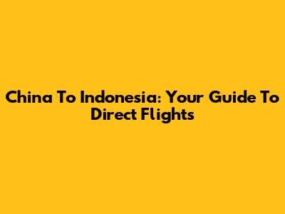 China To Indonesia: Your Guide To Direct Flights