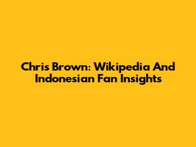 Chris Brown: Wikipedia And Indonesian Fan Insights