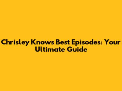 Chrisley Knows Best Episodes: Your Ultimate Guide