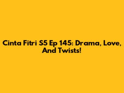 Cinta Fitri S5 Ep 145: Drama, Love, And Twists!