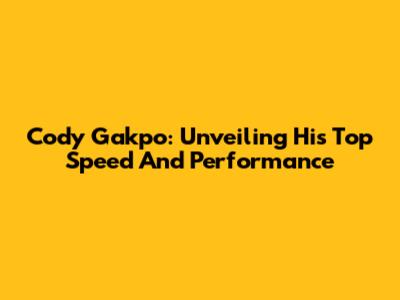 Cody Gakpo: Unveiling His Top Speed And Performance