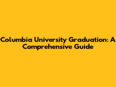 Columbia University Graduation: A Comprehensive Guide