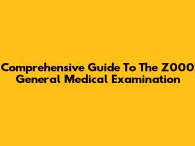 Comprehensive Guide To The Z000 General Medical Examination