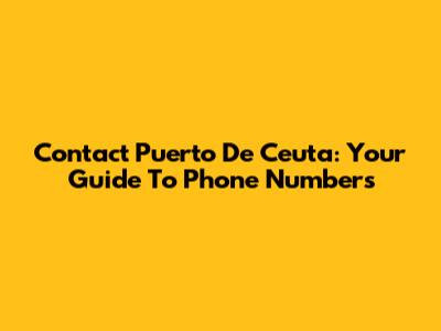Contact Puerto De Ceuta: Your Guide To Phone Numbers