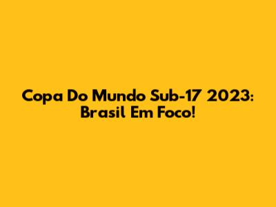 Copa Do Mundo Sub-17 2023: Brasil Em Foco!