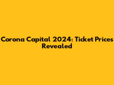 Corona Capital 2024: Ticket Prices Revealed