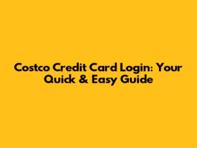 Costco Credit Card Login: Your Quick & Easy Guide