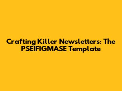 Crafting Killer Newsletters: The PSEIFIGMASE Template