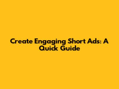 Create Engaging Short Ads: A Quick Guide