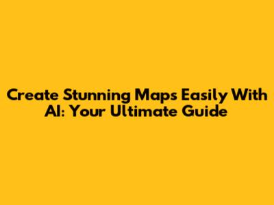 Create Stunning Maps Easily With AI: Your Ultimate Guide