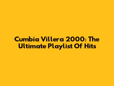 Cumbia Villera 2000: The Ultimate Playlist Of Hits