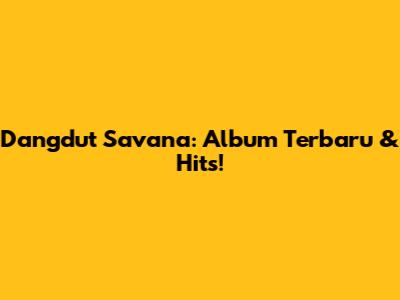 Dangdut Savana: Album Terbaru & Hits!