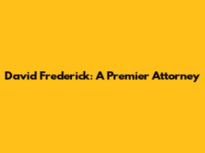 David Frederick: A Premier Attorney