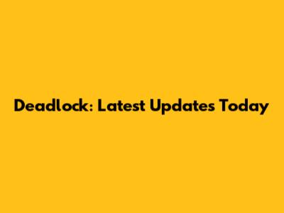 Deadlock: Latest Updates Today