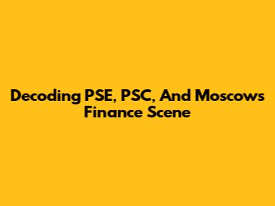 Decoding PSE, PSC, And Moscow's Finance Scene