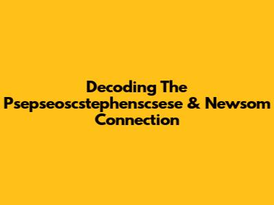 Decoding The Psepseoscstephenscsese & Newsom Connection
