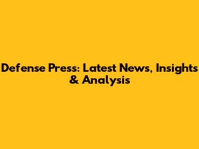 Defense Press: Latest News, Insights & Analysis