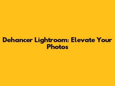 Dehancer Lightroom: Elevate Your Photos