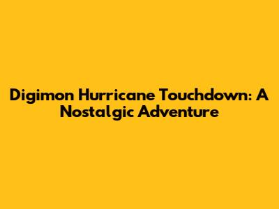 Digimon Hurricane Touchdown: A Nostalgic Adventure