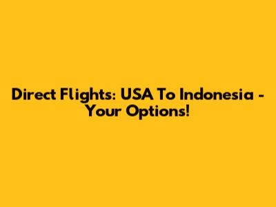 Direct Flights: USA To Indonesia - Your Options!