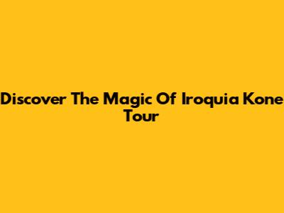 Discover The Magic Of Iroquia Kone Tour