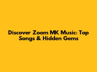 Discover Zoom MK Music: Top Songs & Hidden Gems
