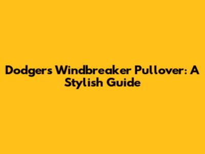 Dodgers Windbreaker Pullover: A Stylish Guide