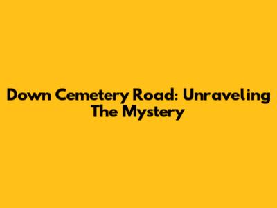 Down Cemetery Road: Unraveling The Mystery