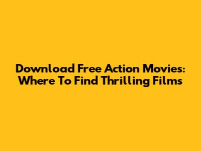 Download Free Action Movies: Where To Find Thrilling Films