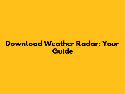 Download Weather Radar: Your Guide