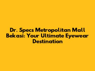 Dr. Specs Metropolitan Mall Bekasi: Your Ultimate Eyewear Destination