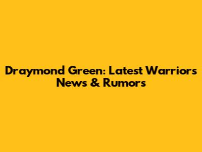 Draymond Green: Latest Warriors News & Rumors